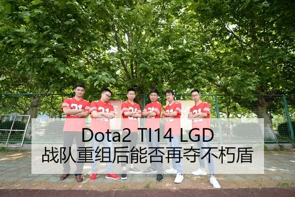 Dota2 TI14 LGD战队重组后能否再夺不朽盾