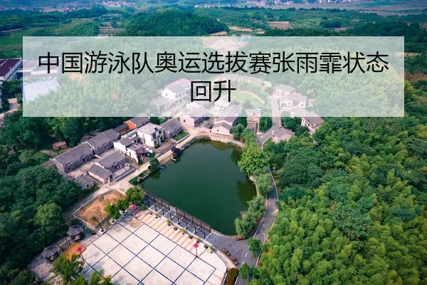 中国游泳队奥运选拔赛张雨霏状态回升