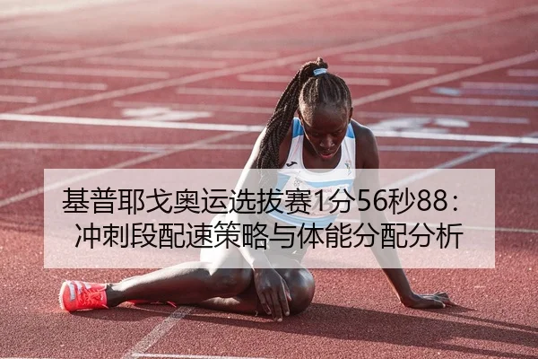 基普耶戈奥运选拔赛1分56秒88：冲刺段配速策略与体能分配分析